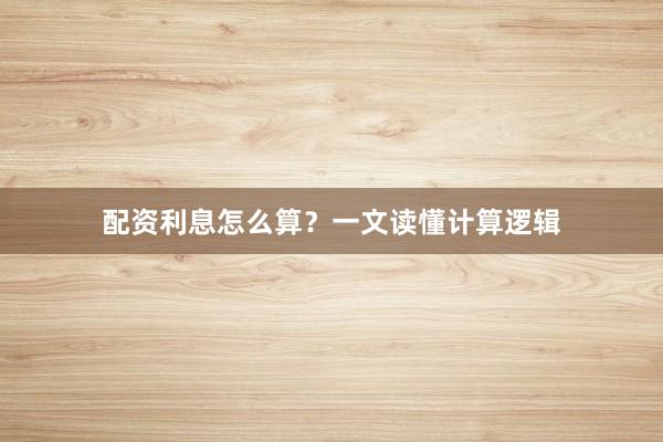 配资利息怎么算？一文读懂计算逻辑