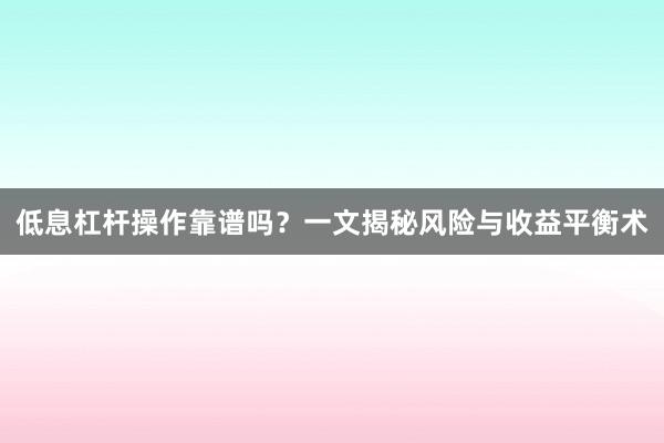 低息杠杆操作靠谱吗？一文揭秘风险与收益平衡术