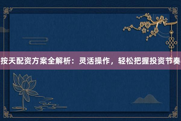 按天配资方案全解析：灵活操作，轻松把握投资节奏