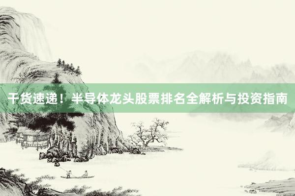干货速递！半导体龙头股票排名全解析与投资指南