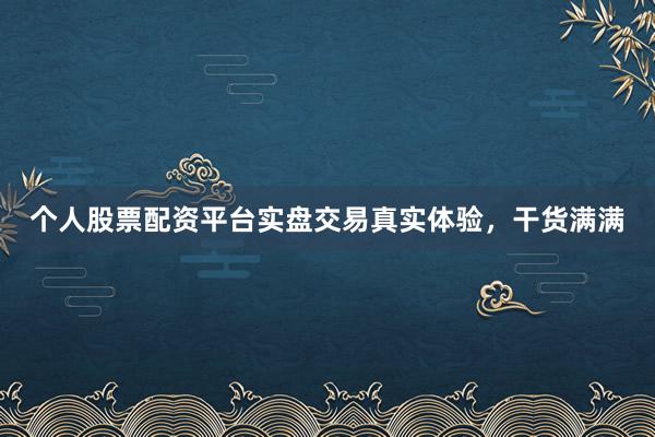 个人股票配资平台实盘交易真实体验，干货满满