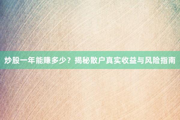 炒股一年能赚多少？揭秘散户真实收益与风险指南