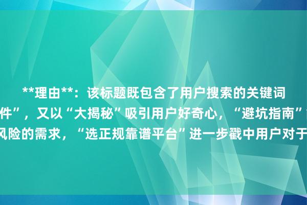 **理由**：该标题既包含了用户搜索的关键词“股票配资需要什么条件”，又以“大揭秘”吸引用户好奇心，“避坑指南”能满足用户想要规避风险的需求，“选正规靠谱平台”进一步戳中用户对于安全配资的期望，整体符合用户搜索意图，在百度搜索结果中更容易吸引用户点击。