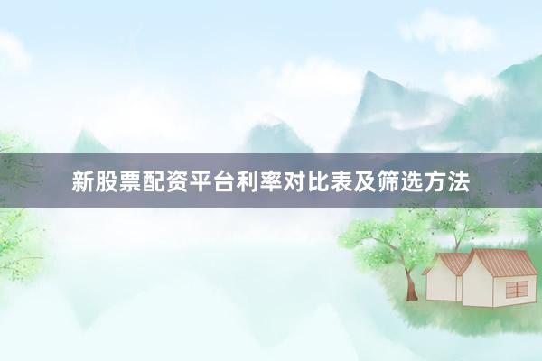 新股票配资平台利率对比表及筛选方法