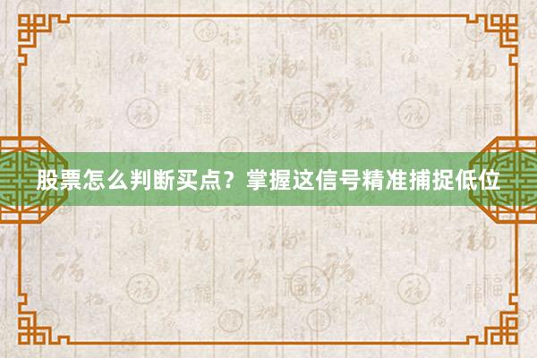 股票怎么判断买点？掌握这信号精准捕捉低位