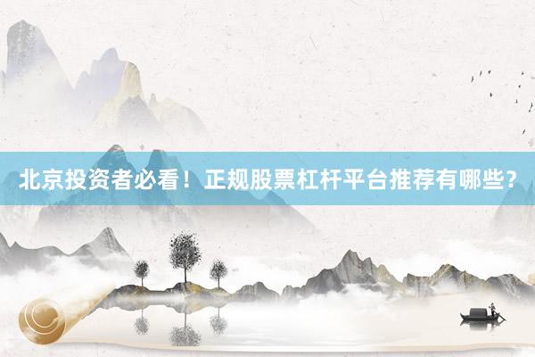 北京投资者必看！正规股票杠杆平台推荐有哪些？