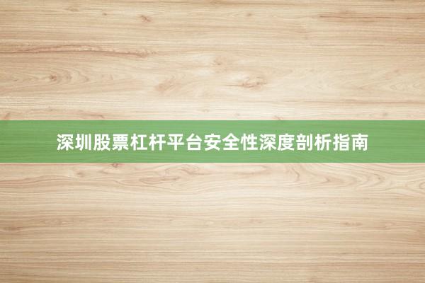 深圳股票杠杆平台安全性深度剖析指南