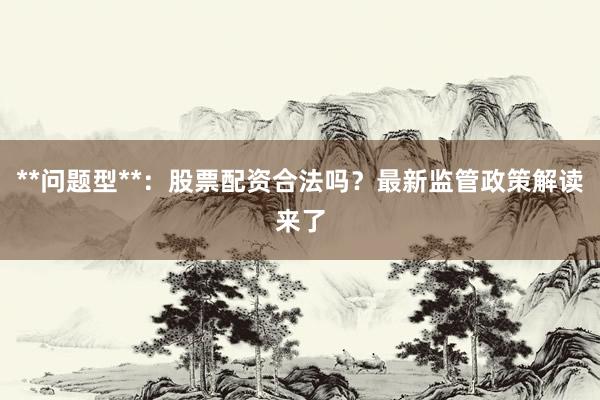 **问题型**：股票配资合法吗？最新监管政策解读来了