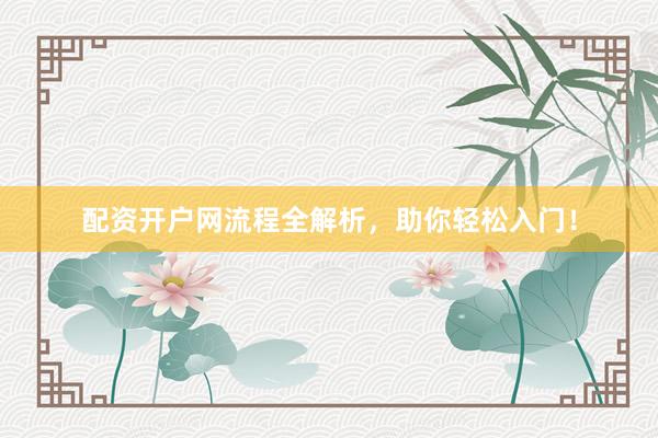 配资开户网流程全解析，助你轻松入门！