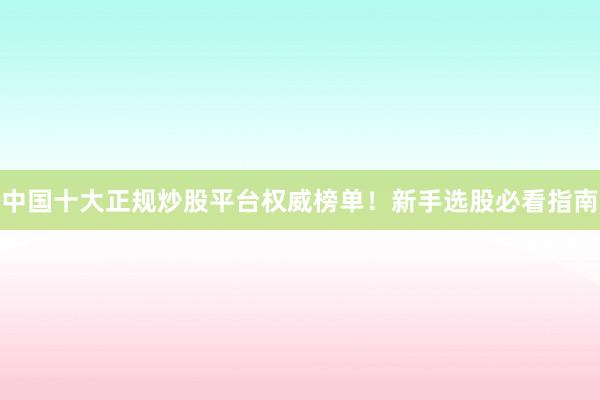中国十大正规炒股平台权威榜单！新手选股必看指南