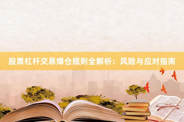 股票杠杆交易爆仓规则全解析：风险与应对指南