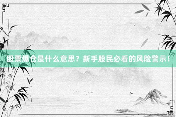 股票爆仓是什么意思？新手股民必看的风险警示！