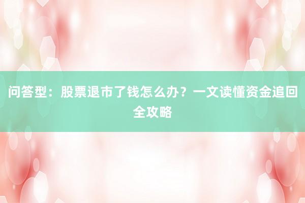 问答型：股票退市了钱怎么办？一文读懂资金追回全攻略