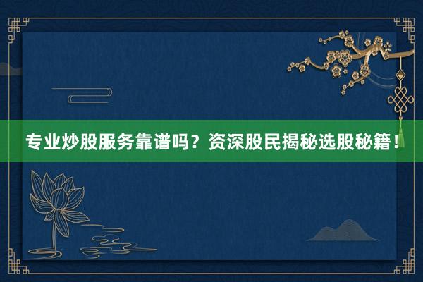 专业炒股服务靠谱吗？资深股民揭秘选股秘籍！