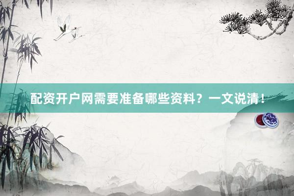 配资开户网需要准备哪些资料？一文说清！