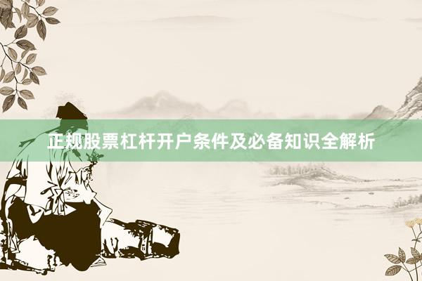 正规股票杠杆开户条件及必备知识全解析