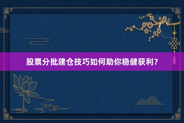 股票分批建仓技巧如何助你稳健获利？