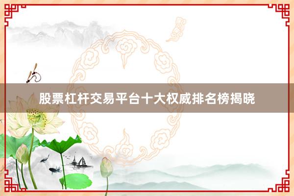 股票杠杆交易平台十大权威排名榜揭晓