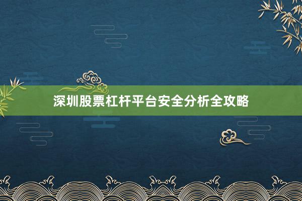 深圳股票杠杆平台安全分析全攻略