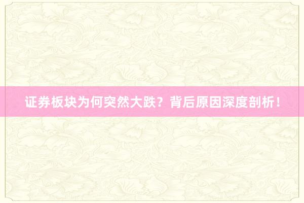 证券板块为何突然大跌？背后原因深度剖析！