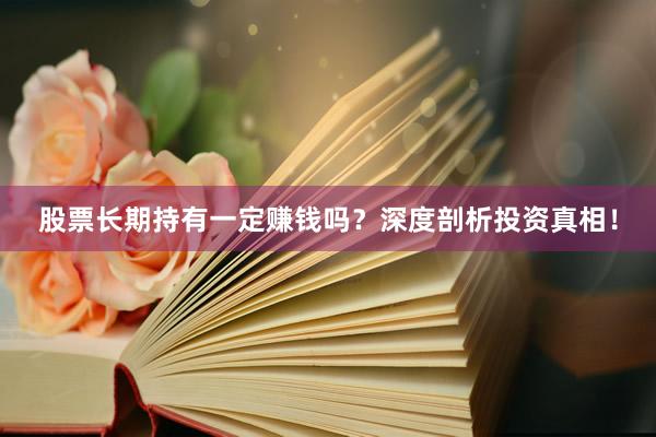 股票长期持有一定赚钱吗？深度剖析投资真相！