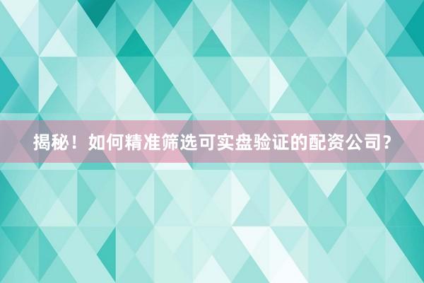揭秘！如何精准筛选可实盘验证的配资公司？