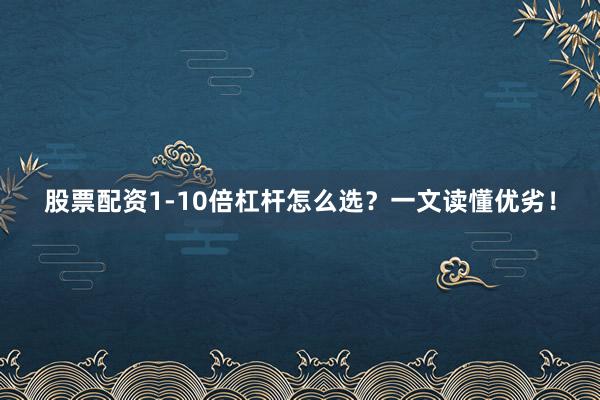 股票配资1-10倍杠杆怎么选？一文读懂优劣！