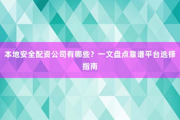 本地安全配资公司有哪些？一文盘点靠谱平台选择指南