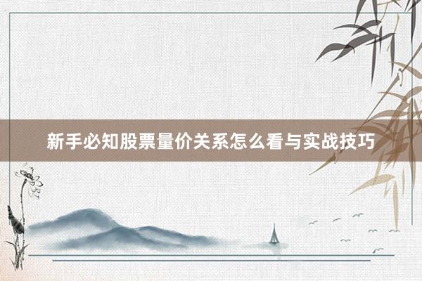 新手必知股票量价关系怎么看与实战技巧