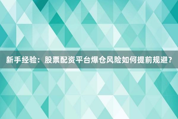 新手经验：股票配资平台爆仓风险如何提前规避？
