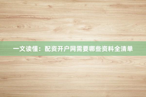一文读懂：配资开户网需要哪些资料全清单