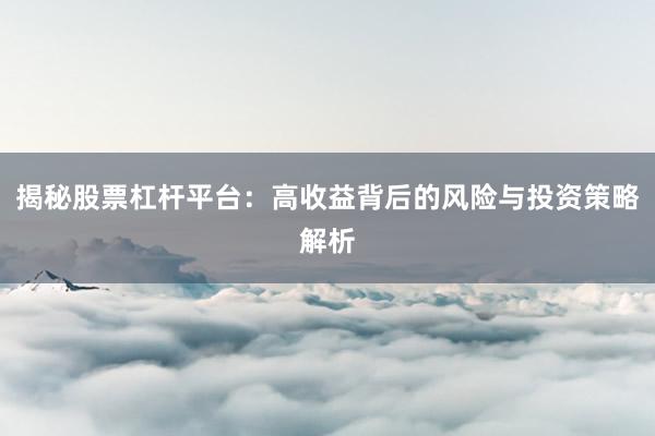 揭秘股票杠杆平台：高收益背后的风险与投资策略解析