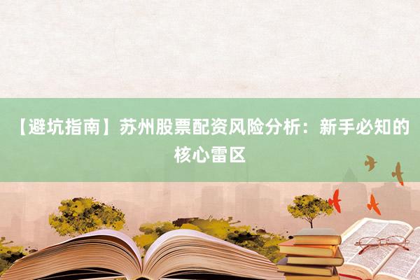 【避坑指南】苏州股票配资风险分析：新手必知的核心雷区
