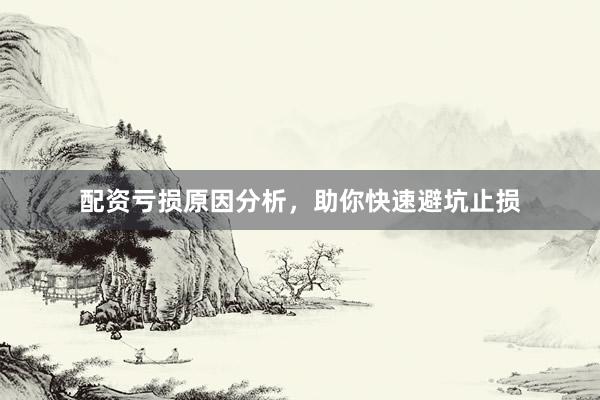 配资亏损原因分析，助你快速避坑止损