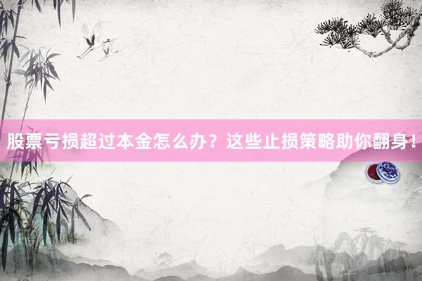 股票亏损超过本金怎么办？这些止损策略助你翻身！