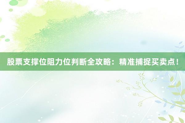 股票支撑位阻力位判断全攻略：精准捕捉买卖点！