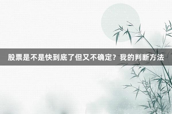 股票是不是快到底了但又不确定？我的判断方法