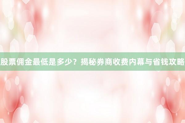 股票佣金最低是多少？揭秘券商收费内幕与省钱攻略