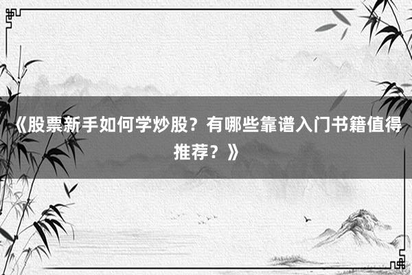 《股票新手如何学炒股？有哪些靠谱入门书籍值得推荐？》