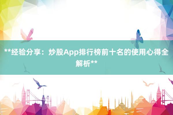 **经验分享：炒股App排行榜前十名的使用心得全解析**