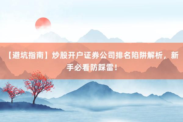 【避坑指南】炒股开户证券公司排名陷阱解析，新手必看防踩雷！