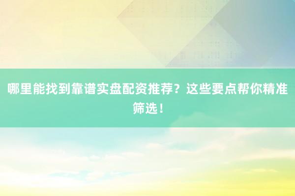 哪里能找到靠谱实盘配资推荐？这些要点帮你精准筛选！