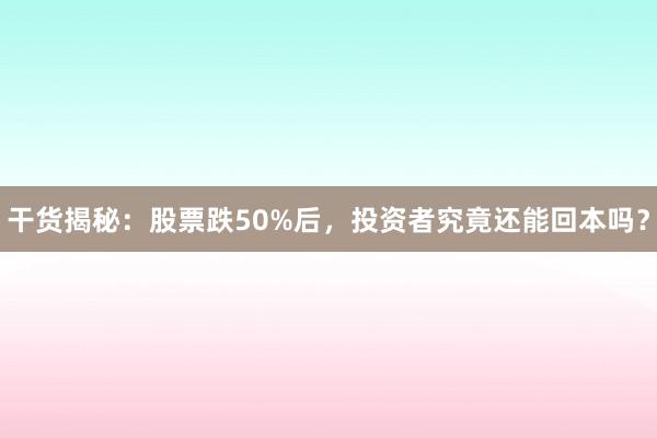 干货揭秘：股票跌50%后，投资者究竟还能回本吗？
