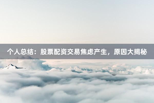 个人总结：股票配资交易焦虑产生，原因大揭秘
