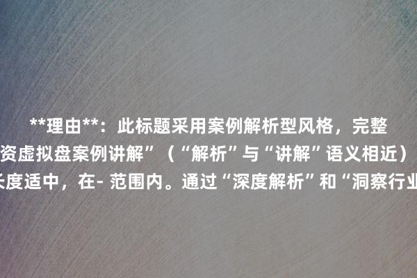 **理由**：此标题采用案例解析型风格，完整包含了关键词“股票配资虚拟盘案例讲解”（“解析”与“讲解”语义相近），符合要求。标题长度适中，在- 范围内。通过“深度解析”和“洞察行业黑幕”的表述，既体现了专业性，又能满足用户想要深入了解股票配资虚拟盘背后真相的搜索意图，自然流畅，容易吸引用户点击，同时也利于搜索引擎识别和收录，符合SEO优化需求。
