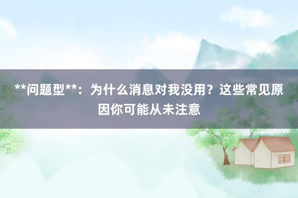 **问题型**：为什么消息对我没用？这些常见原因你可能从未注意