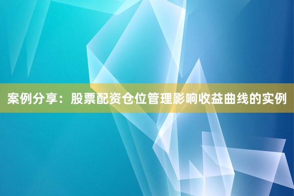 案例分享：股票配资仓位管理影响收益曲线的实例