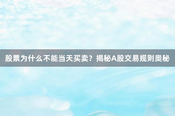 股票为什么不能当天买卖？揭秘A股交易规则奥秘