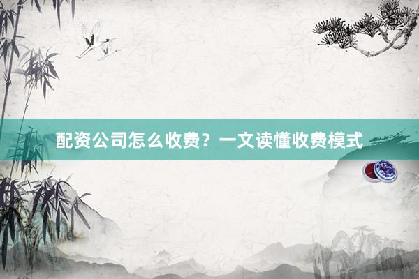 配资公司怎么收费？一文读懂收费模式
