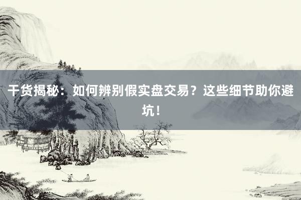 干货揭秘：如何辨别假实盘交易？这些细节助你避坑！